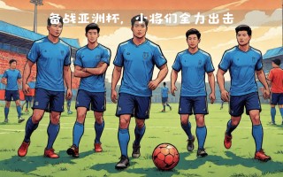 星空体育官网入口-球队集结备战，全力冲刺亚洲足坛巅峰战